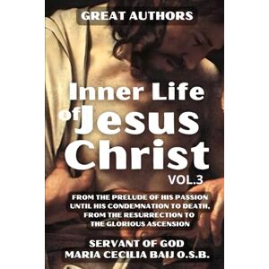 Baij O.S.B., Maria Cecilia Inner Life of Jesus Christ Volume 3: Revealed to the Servant of God Maria Cecilia Baji . Passion, Death and Resurrection Baij O.S.B., Maria Cecilia Inner Life of Jesus Christ Volume 3: Revealed to the Servant of God Maria Cecilia Baji . Passion, Death and Resurrection