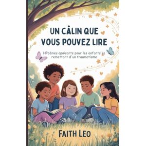 Leo, Faith Un câlin que vous pouvez lire: HPoèmes apaisants pour les enfants se remettant d'un traumatisme Leo, Faith Un câlin que vous pouvez lire: HPoèmes apaisants pour les enfants se remettant d'un traumatisme