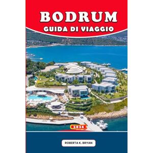 Bryan, Roberta K. BODRUM GUIDA DI VIAGGIO 2026: Consigli da esperti, escursioni panoramiche, cucina locale, festival e tesori nascosti per un'avventura indimenticabile nell'Egeo Bryan, Roberta K. BODRUM GUIDA DI VIAGGIO 2026: Consigli da esperti, escursioni panoramiche, cucina locale, festival e tesori nascosti per un'avventura indimenticabile nell'Egeo