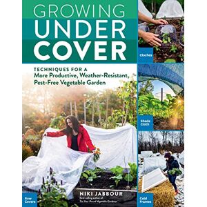 Jabbour, Niki Growing Under Cover: Techniques for a More Productive, Weather-Resistant, Pest-Free Vegetable Garden Jabbour, Niki Growing Under Cover: Techniques for a More Productive, Weather-Resistant, Pest-Free Vegetable Garden