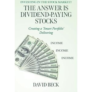 Beck, David The Answer is Dividend-Paying Stocks: Building a 'Smart Portfolio' of Good Companies That Pay Stock-Dividends Beck, David The Answer is Dividend-Paying Stocks: Building a 'Smart Portfolio' of Good Companies That Pay Stock-Dividends