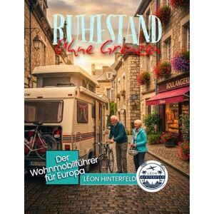 Hinterfeld, Léon RUHESTAND OHNE GRENZEN: Der Wohnmobilführer für Europa – 25 landschaftlich reizvolle Routen, versteckte Campingplätze und stressfreie Reiserouten für das Leben auf der Straße Hinterfeld, Léon RUHESTAND OHNE GRENZEN: Der Wohnmobilführer für Europa – 25 landschaftlich reizvolle Routen, versteckte Campingplätze und stressfreie Reiserouten für das Leben auf der Straße