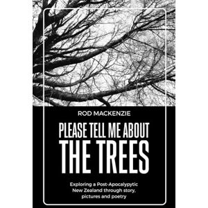 MacKenzie, Rod Please Tell Me About The Trees: Exploring Post-Apocalyptic New Zealand through Narrative, Pictures and Poetry MacKenzie, Rod Please Tell Me About The Trees: Exploring Post-Apocalyptic New Zealand through Narrative, Pictures and Poetry