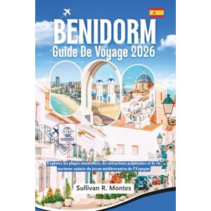 Montes, Sullivan R. Benidorm Guide De Voyage 2026: Explorez les plages ensoleillées, les attractions palpitantes et la vie nocturne animée du joyau méditerranéen de l'Espagne Montes, Sullivan R. Benidorm Guide De Voyage 2026: Explorez les plages ensoleillées, les attractions palpitantes et la vie nocturne animée du joyau méditerranéen de l'Espagne