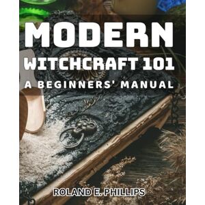 Philips Modern Witchcraft 101: A Beginners' Manual: Unlock the Power of Modern Witchcraft with this Essential Beginner's Guide Philips Modern Witchcraft 101: A Beginners' Manual: Unlock the Power of Modern Witchcraft with this Essential Beginner's Guide