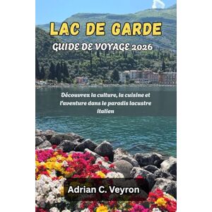 Veyron, Adrian C. LAC DE GARDE GUIDE DE VOYAGE 2026: Découvrez la culture, la cuisine et l'aventure dans le paradis lacustre italien Veyron, Adrian C. LAC DE GARDE GUIDE DE VOYAGE 2026: Découvrez la culture, la cuisine et l'aventure dans le paradis lacustre italien