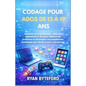 BYTEFORD, RYAN CODAGE POUR ADOS DE 13 À 19 ANS: Apprenez la programmation, créez des applications et des jeux, résolvez des problèmes et développez vos compétences numériques pour l'école et pour vous amuser. BYTEFORD, RYAN CODAGE POUR ADOS DE 13 À 19 ANS: Apprenez la programmation, créez des applications et des jeux, résolvez des problèmes et développez vos compétences numériques pour l'école et pour vous amuser.