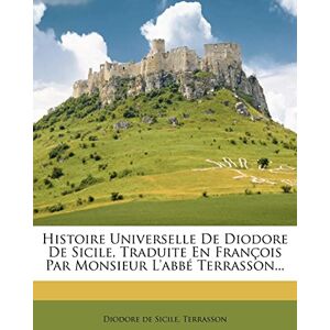 de Sicile, Diodore Histoire Universelle de Diodore de Sicile, Traduite En Fran OIS Par Monsieur L'Abb Terrasson... de Sicile, Diodore Histoire Universelle de Diodore de Sicile, Traduite En Fran OIS Par Monsieur L'Abb Terrasson...