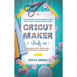Arora, Kayla Cricut Maker: 4 BOOKS in 1 Beginner's guide + Maker Guide + Design Space + Project Ideas. The Unofficial Written Guide That You Don't Find in The Box is Finally Here! Arora, Kayla Cricut Maker: 4 BOOKS in 1 Beginner's guide + Maker Guide + Design Space + Project Ideas. The Unofficial Written Guide That You Don't Find in The Box is Finally Here!