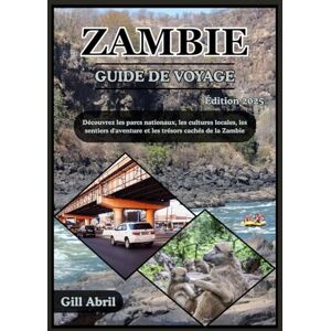 Abril, Gill ZAMBIE GUIDE DE VOYAGE 2025: À la découverte du cœur sauvage de l'Afrique : un voyage à travers les parcs nationaux, les cultures locales, les ... Guides de destination par Gill Abril) Abril, Gill ZAMBIE GUIDE DE VOYAGE 2025: À la découverte du cœur sauvage de l'Afrique : un voyage à travers les parcs nationaux, les cultures locales, les ... Guides de destination par Gill Abril)