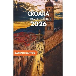 Santos, Darwin CROATIA Travel Guide 2026: Embrace Croatia’s Majestic Coastlines, Timeless Cities, Secret Escapes, and Culinary Treasures for an Unforgettable Escape Santos, Darwin CROATIA Travel Guide 2026: Embrace Croatia’s Majestic Coastlines, Timeless Cities, Secret Escapes, and Culinary Treasures for an Unforgettable Escape