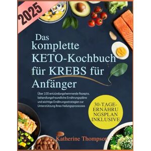 Thompson, Katherine Das komplette Keto-Kochbuch für Krebs für Anfänger: Über 100 entzündungshemmende Rezepte, behandlungsfreundliche Ernährungspläne und wichtige ... zur Unterstützung Ihres Heilungsprozesses Thompson, Katherine Das komplette Keto-Kochbuch für Krebs für Anfänger: Über 100 entzündungshemmende Rezepte, behandlungsfreundliche Ernährungspläne und wichtige ... zur Unterstützung Ihres Heilungsprozesses