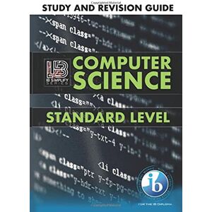 Simplify, IB IB Computer Science Study and Revision Guide Standard Level: For the International Baccalaureate Diploma 2019 (2023 IB Computer Science) Simplify, IB IB Computer Science Study and Revision Guide Standard Level: For the International Baccalaureate Diploma 2019 (2023 IB Computer Science)