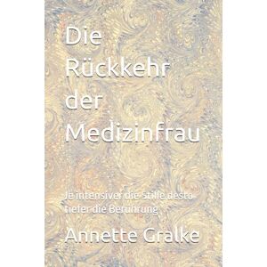 Gralke, Annette Die Rückkehr der Medizinfrau: Je intensiver die Stille desto tiefer die Berührung Gralke, Annette Die Rückkehr der Medizinfrau: Je intensiver die Stille desto tiefer die Berührung
