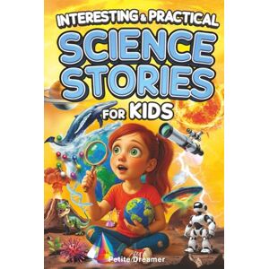 Dreamer, Petite Interesting & Practical Science Stories For Kids: Do You Know It All? Discover 27 Bite-Sized Stories — No More Boring Science, Just Mind-Blowing Facts From Around the World To Satisfy Curious Minds Dreamer, Petite Interesting & Practical Science Stories For Kids: Do You Know It All? Discover 27 Bite-Sized Stories — No More Boring Science, Just Mind-Blowing Facts From Around the World To Satisfy Curious Minds