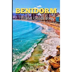 Reeves, Edna G. Benidorm Travel Guide 2025: A Guide to Cultural Immersion, Coastal Charm, Must-See Attractions and Adventures for an Unforgettable Experience in Benidorm Reeves, Edna G. Benidorm Travel Guide 2025: A Guide to Cultural Immersion, Coastal Charm, Must-See Attractions and Adventures for an Unforgettable Experience in Benidorm
