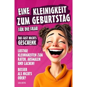 Lustig, Lisa Eine Kleinigkeit zum Geburtstag für eine Frau – Das Fast Nichts Geschenk für Frauen: Die lustige Geschenkidee für die Freundin, Mutter, Schwester oder ... gewünscht hat. (Kleinigkeiten zum Geburtstag) Lustig, Lisa Eine Kleinigkeit zum Geburtstag für eine Frau – Das Fast Nichts Geschenk für Frauen: Die lustige Geschenkidee für die Freundin, Mutter, Schwester oder ... gewünscht hat. (Kleinigkeiten zum Geburtstag)
