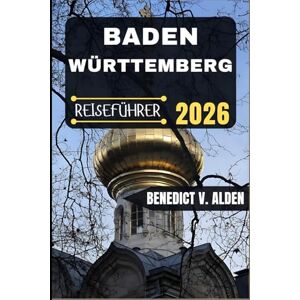 Alden, Benedict V. BADEN-WÜRTTEMBERG REISEFÜHRER: Entdecken Sie verborgene Schätze, praktische Tipps und unvergessliche Erlebnisse für jeden Schritt Ihres Reiseabenteuers. Alden, Benedict V. BADEN-WÜRTTEMBERG REISEFÜHRER: Entdecken Sie verborgene Schätze, praktische Tipps und unvergessliche Erlebnisse für jeden Schritt Ihres Reiseabenteuers.