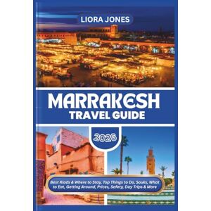 Jones, Liora Marrakesh Travel Guide 2026: Best Riads & Where to Stay, Top Things to Do, Souks, What to Eat, Getting Around, Prices, Safety, Day Trips & More Jones, Liora Marrakesh Travel Guide 2026: Best Riads & Where to Stay, Top Things to Do, Souks, What to Eat, Getting Around, Prices, Safety, Day Trips & More