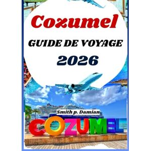 Damian, Smith p. COZUMEL GUIDE DE VOYAGE 2026: Itinéraires privilégiés, secrets locaux, aventures sous marines et bien plus encore révélés Damian, Smith p. COZUMEL GUIDE DE VOYAGE 2026: Itinéraires privilégiés, secrets locaux, aventures sous marines et bien plus encore révélés