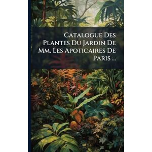 Anonymous Catalogue Des Plantes Du Jardin De Mm. Les Apoticaires De Paris ... Anonymous Catalogue Des Plantes Du Jardin De Mm. Les Apoticaires De Paris ...