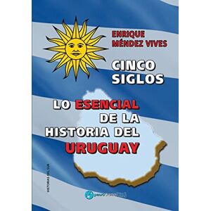 Méndez Vives, Enrique Cinco siglos Lo esencial de la historia de Uruguay Méndez Vives, Enrique Cinco siglos Lo esencial de la historia de Uruguay
