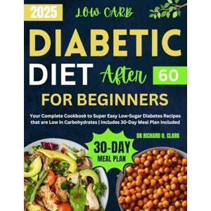 Clark, Dr Richard O Low-Carb Diabetic Diet After 60 For Beginners: Your Complete Cookbook to Super Easy Low-Sugar Diabetes Recipes that are Low in Carbohydrates ... Meal Plan Included (Diabetic Cookbook Series) Clark, Dr Richard O Low-Carb Diabetic Diet After 60 For Beginners: Your Complete Cookbook to Super Easy Low-Sugar Diabetes Recipes that are Low in Carbohydrates ... Meal Plan Included (Diabetic Cookbook Series)