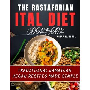 Russell, Kiera The Rastafarian Ital Diet Cookbook: Traditional Jamaican Vegan Recipes Made Simple Russell, Kiera The Rastafarian Ital Diet Cookbook: Traditional Jamaican Vegan Recipes Made Simple