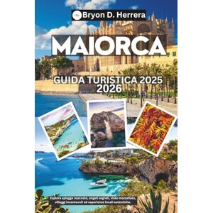 Herrera, Bryon D. Guida turistica di Maiorca 2025-2026: Esplora spiagge nascoste, angoli segreti, viste mozzafiato, villaggi incantevoli ed esperienze locali autentiche. Herrera, Bryon D. Guida turistica di Maiorca 2025-2026: Esplora spiagge nascoste, angoli segreti, viste mozzafiato, villaggi incantevoli ed esperienze locali autentiche.