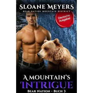 Meyers, Sloane A Mountain's Intrigue: (Deutsche Ausgabe) Ein Bärenwandler Liebesroman (Bear Nation Shifters (Deutsche Ausgabe)) Meyers, Sloane A Mountain's Intrigue: (Deutsche Ausgabe) Ein Bärenwandler Liebesroman (Bear Nation Shifters (Deutsche Ausgabe))