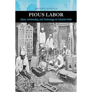 Lanzillo, Amanda Pious Labor: Islam, Artisanship, and Technology in Colonial India: 5 (Islamic Humanities) Lanzillo, Amanda Pious Labor: Islam, Artisanship, and Technology in Colonial India: 5 (Islamic Humanities)