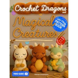 Dreamspire, Hannah Crochet Dragons and Magical Creatures Pattern Book: Discover the Whimsical World of Fantasy Yarn Creations with Easy Stitches, Step-by-Step Photos, and Cute Animal Designs – With Video Guides Dreamspire, Hannah Crochet Dragons and Magical Creatures Pattern Book: Discover the Whimsical World of Fantasy Yarn Creations with Easy Stitches, Step-by-Step Photos, and Cute Animal Designs – With Video Guides