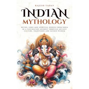 Yadav, Rajesh Indian Mythology: Myths, gods and spiritual heroes from India in a fascinating journey through ancient culture, traditions and sacred wisdom (Mythos Cosmos) Yadav, Rajesh Indian Mythology: Myths, gods and spiritual heroes from India in a fascinating journey through ancient culture, traditions and sacred wisdom (Mythos Cosmos)