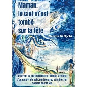 Di Notto, Mme Natalia Maman, le ciel m'est tombé sur la tête: A travers sa correspondance, Miléna, atteinte d'un cancer du sein, partage avec sa mère son combat pour la vie Di Notto, Mme Natalia Maman, le ciel m'est tombé sur la tête: A travers sa correspondance, Miléna, atteinte d'un cancer du sein, partage avec sa mère son combat pour la vie