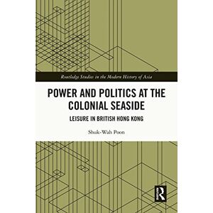 Routledge Power and Politics at the Colonial Seaside: Leisure in British Hong Kong ( Studies in the Modern History of Asia) Routledge Power and Politics at the Colonial Seaside: Leisure in British Hong Kong ( Studies in the Modern History of Asia)