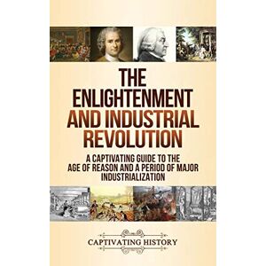 History, Captivating The Enlightenment and Industrial Revolution: A Captivating Guide to the Age of Reason and a Period of Major Industrialization History, Captivating The Enlightenment and Industrial Revolution: A Captivating Guide to the Age of Reason and a Period of Major Industrialization
