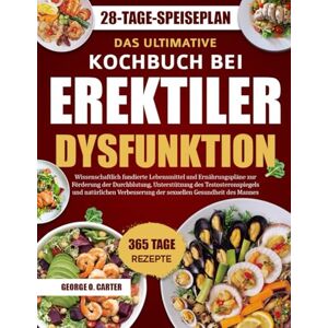 O. CARTER, GEORGE DAS ULTIMATIVE KOCHBUCH BEI EREKTILER DYSFUNKTION: Wissenschaftlich fundierte Lebensmittel und Ernährungspläne zur Förderung der Durchblutung, ... der sexuellen Gesundheit des Mannes O. CARTER, GEORGE DAS ULTIMATIVE KOCHBUCH BEI EREKTILER DYSFUNKTION: Wissenschaftlich fundierte Lebensmittel und Ernährungspläne zur Förderung der Durchblutung, ... der sexuellen Gesundheit des Mannes