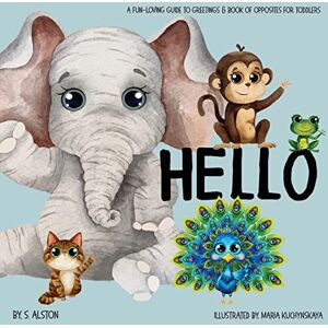 Alston, S Hello A Fun-loving Guide to Greetings: Toddlers will love this delightful poetry book of opposites and friendly animals Social Emotional Learning Excellent gift book for baby shower Alston, S Hello A Fun-loving Guide to Greetings: Toddlers will love this delightful poetry book of opposites and friendly animals Social Emotional Learning Excellent gift book for baby shower