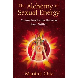Chia, Mantak The Alchemy of Sexual Energy: Connecting to the Universe from Within Chia, Mantak The Alchemy of Sexual Energy: Connecting to the Universe from Within