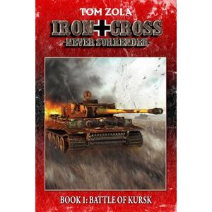 Zola, Tom Iron Cross – Never Surrender! Book 1: Battle of Kursk (Alternate History Novel) (Alternate History Series "Iron Cross – Never Surrender!") Zola, Tom Iron Cross – Never Surrender! Book 1: Battle of Kursk (Alternate History Novel) (Alternate History Series "Iron Cross – Never Surrender!")