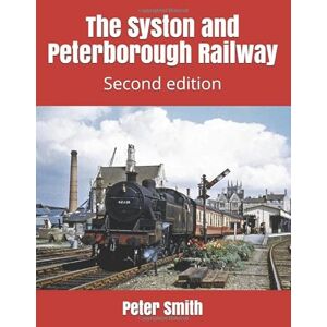 Smith, Peter The Syston and Peterborough Railway: Second edition Smith, Peter The Syston and Peterborough Railway: Second edition