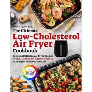 Williamson, Christina J. The Ultimate Low-Cholesterol Air Fryer Cookbook: Easy and Delicious Air Fryer Recipes with a 4-Week Low-Cholesterol Plan to Energize Your Heart Health|Full Color Edition Williamson, Christina J. The Ultimate Low-Cholesterol Air Fryer Cookbook: Easy and Delicious Air Fryer Recipes with a 4-Week Low-Cholesterol Plan to Energize Your Heart Health|Full Color Edition