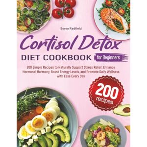 Redfield, Soren Cortisol Detox Diet Cookbook for Beginners: 200 Simple Recipes to Naturally Support Stress Relief, Enhance Hormonal Harmony, Boost Energy Levels, and Promote Daily Wellness with Ease Every Day Redfield, Soren Cortisol Detox Diet Cookbook for Beginners: 200 Simple Recipes to Naturally Support Stress Relief, Enhance Hormonal Harmony, Boost Energy Levels, and Promote Daily Wellness with Ease Every Day