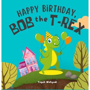 Wahyudi, Teguh Happy Birthday, Bob the T-Rex: Story About a Friendly Dinosaur and His Friends Wahyudi, Teguh Happy Birthday, Bob the T-Rex: Story About a Friendly Dinosaur and His Friends