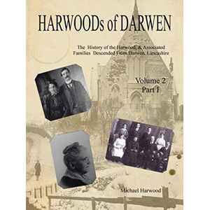 Harwood, Michael HARWOODs of DARWEN Volume 2, Part I: The History of the Harwood, & Associated Families Descended From Darwen, Lancashire Volume 2, Part I Harwood, Michael HARWOODs of DARWEN Volume 2, Part I: The History of the Harwood, & Associated Families Descended From Darwen, Lancashire Volume 2, Part I