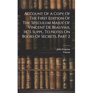 Ferguson, John Account Of A Copy Of The First Edition Of The 'speculum Majus' Of Vincent De Beauvais, 1473. Suppl. To Notes On Books Of Secrets, Part 2 Ferguson, John Account Of A Copy Of The First Edition Of The 'speculum Majus' Of Vincent De Beauvais, 1473. Suppl. To Notes On Books Of Secrets, Part 2