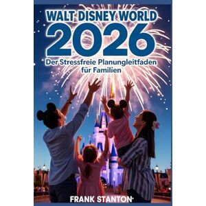 Stanton Walt Disney World 2026: Der stressfreie Planungsleitfaden für Familien: Maximieren Sie Ihren Urlaub mit professionellen Reiseplänen, Spartipps und Strategien zum Überspringen der Warteschlangen Stanton Walt Disney World 2026: Der stressfreie Planungsleitfaden für Familien: Maximieren Sie Ihren Urlaub mit professionellen Reiseplänen, Spartipps und Strategien zum Überspringen der Warteschlangen