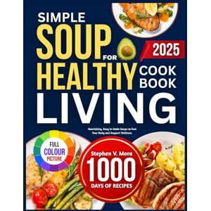 V. Mora, Stephen SIMPLE SOUPS FOR HEALTHY LIVING COOKBOOK: Nourishing, Easy to Make Soups to Fuel Your Body and Support Wellness V. Mora, Stephen SIMPLE SOUPS FOR HEALTHY LIVING COOKBOOK: Nourishing, Easy to Make Soups to Fuel Your Body and Support Wellness
