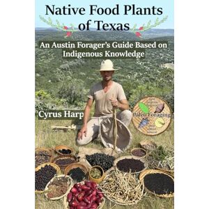 Harp, Cyrus Andrew Native Food Plants of Texas: An Austin Forager’s Guide Based on Indigenous Knowledge Harp, Cyrus Andrew Native Food Plants of Texas: An Austin Forager’s Guide Based on Indigenous Knowledge