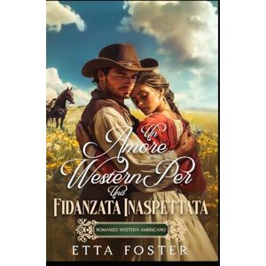 Foster, Etta Un Amor Del Oeste Para Una Novia Inesperada: Romance Del Oeste Americano (Amor Por Correo En El Salvaje Oeste) Foster, Etta Un Amor Del Oeste Para Una Novia Inesperada: Romance Del Oeste Americano (Amor Por Correo En El Salvaje Oeste)